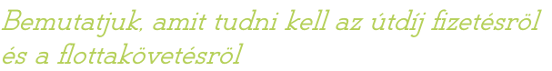 Bemutatjuk, amit tudni kell az útdíj fizetésröl és a flottakövetésröl