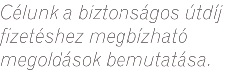Célunk a biztonságos útdíj  fizetéshez megbízható  megoldások bemutatása.